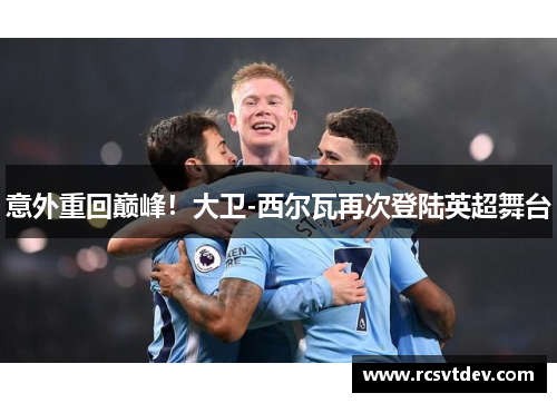 意外重回巅峰！大卫-西尔瓦再次登陆英超舞台