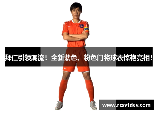 拜仁引领潮流！全新紫色、粉色门将球衣惊艳亮相！