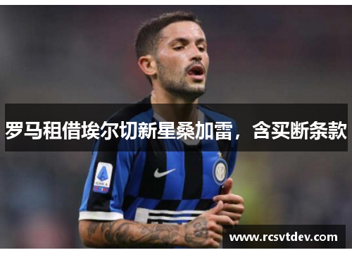 罗马租借埃尔切新星桑加雷，含买断条款